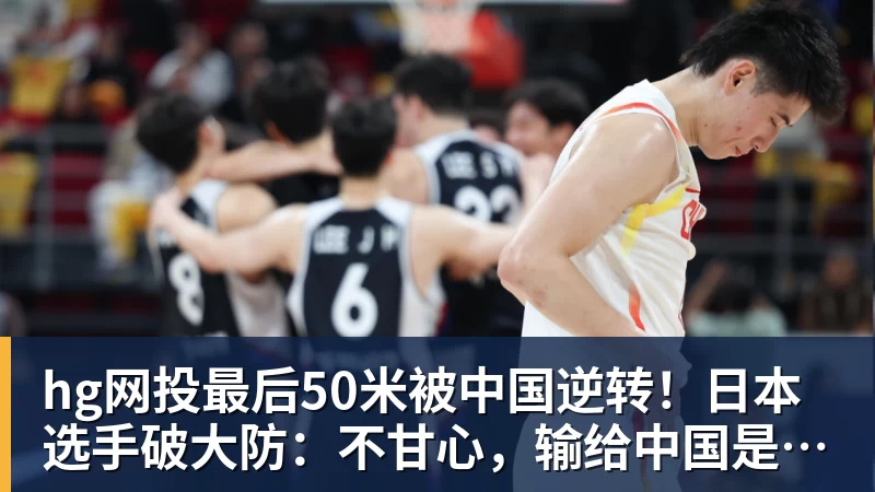 hg网投最后50米被中国逆转！日本选手破大防：不甘心，输给中国是耻辱！