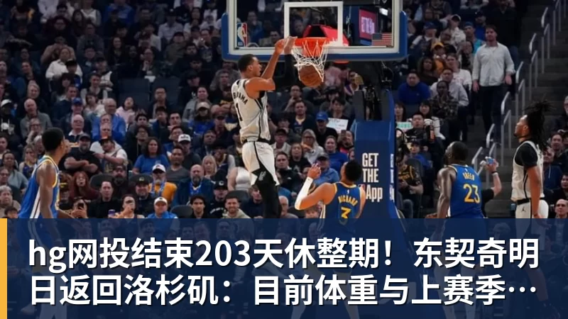 hg网投结束203天休整期！东契奇明日返回洛杉矶：目前体重与上赛季持平