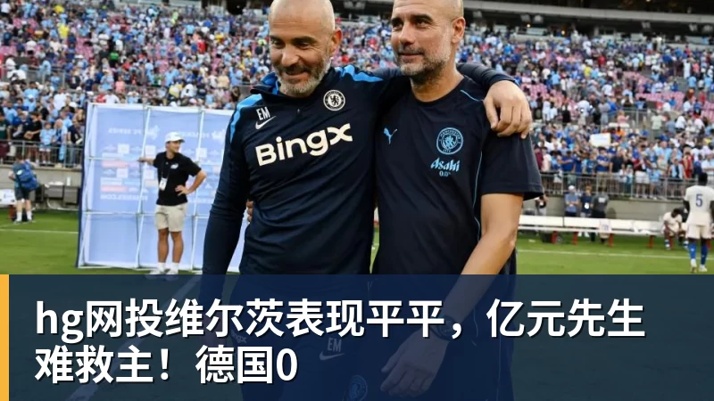 hg网投维尔茨表现平平，亿元先生难救主！德国0