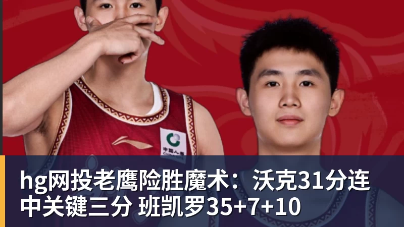 hg网投老鹰险胜魔术:沃克31分连中关键三分 班凯罗35+7+10