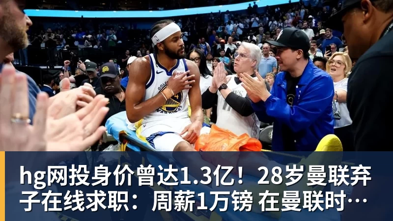 hg网投身价曾达1.3亿!28岁曼联弃子在线求职:周薪1万镑 在曼联时25万镑