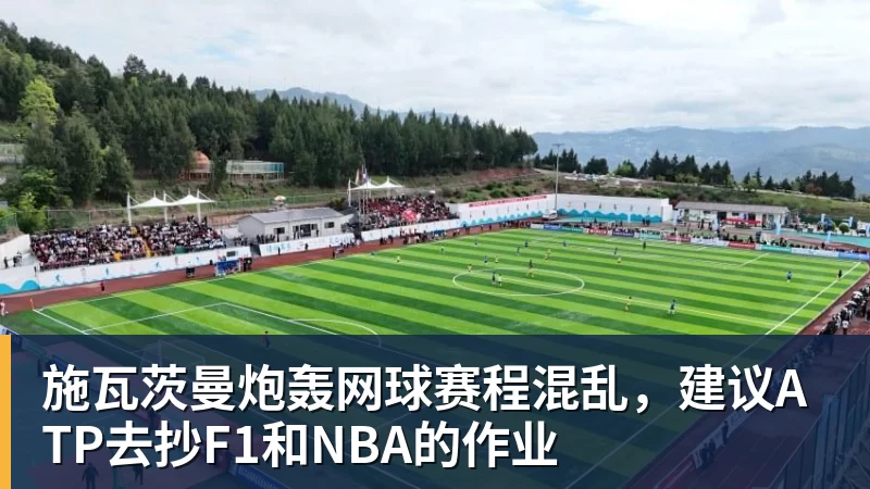 施瓦茨曼炮轰网球赛程混乱，建议ATP去抄F1和NBA的作业
