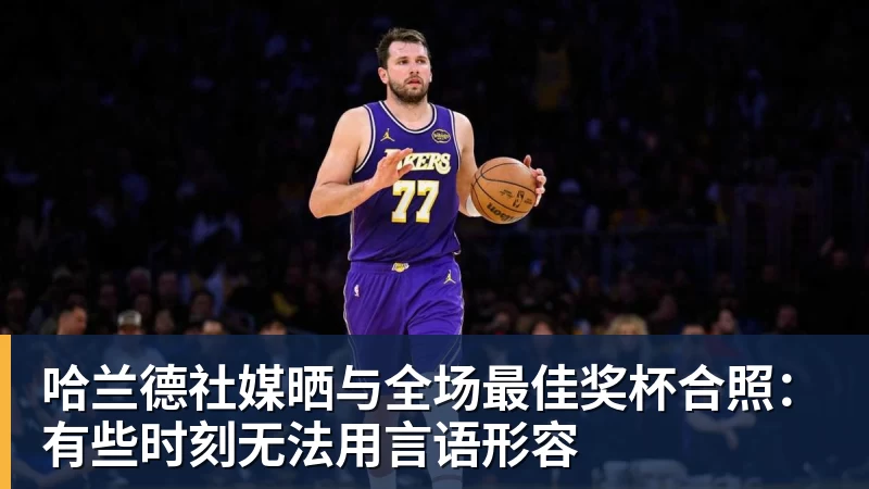 hg网投哈兰德社媒晒与全场最佳奖杯合照：有些时刻无法用言语形容