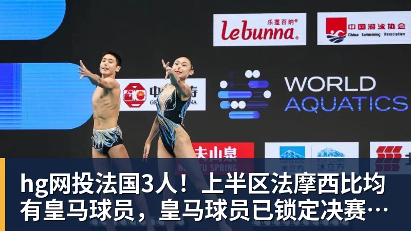 hg网投法国3人！上半区法摩西比均有皇马球员，皇马球员已锁定决赛门票