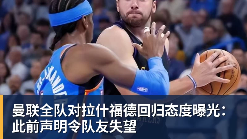 hg网投曼联全队对拉什福德回归态度曝光：此前声明令队友失望