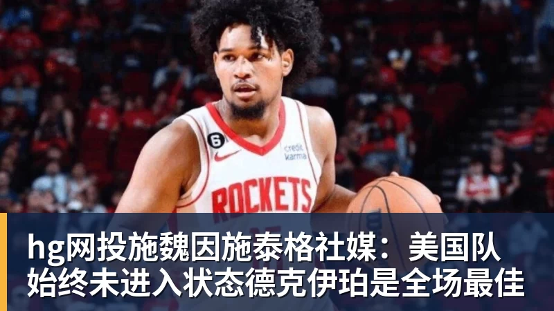 hg网投施魏因施泰格社媒：美国队始终未进入状态德克伊珀是全场最佳