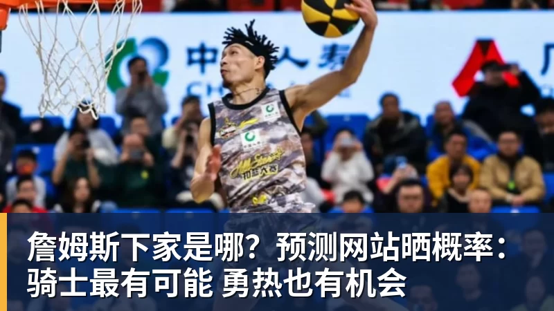 詹姆斯下家是哪？预测网站晒概率：骑士最有可能 勇热也有机会