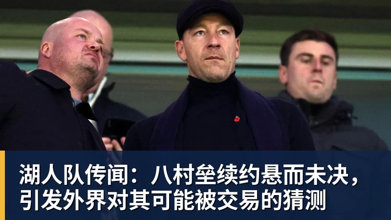 湖人队传闻：八村垒续约悬而未决，引发外界对其可能被交易的猜测