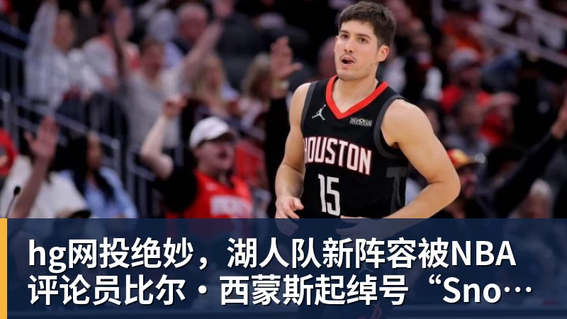 hg网投绝妙，湖人队新阵容被NBA评论员比尔·西蒙斯起绰号“Snowtime”