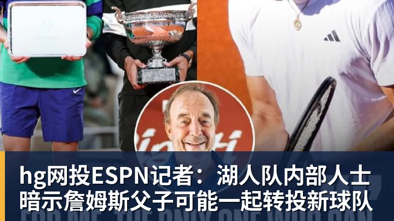 hg网投ESPN记者：湖人队内部人士暗示詹姆斯父子可能一起转投新球队