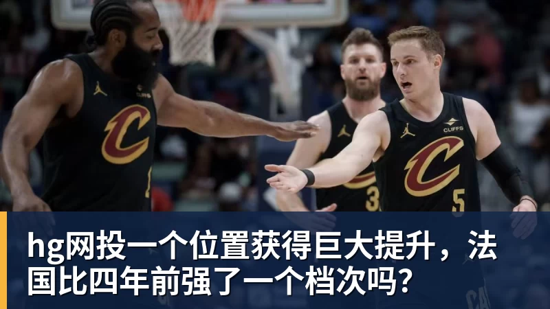 hg网投一个位置获得巨大提升，法国比四年前强了一个档次吗？