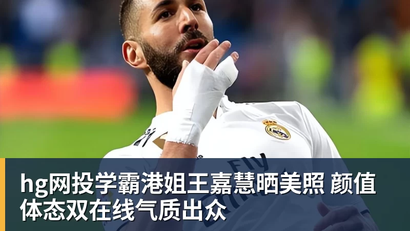 hg网投学霸港姐王嘉慧晒美照 颜值体态双在线气质出众