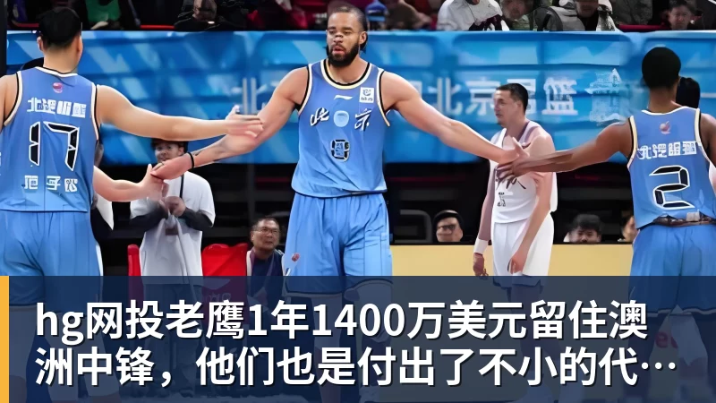 hg网投老鹰1年1400万美元留住澳洲中锋，他们也是付出了不小的代价？