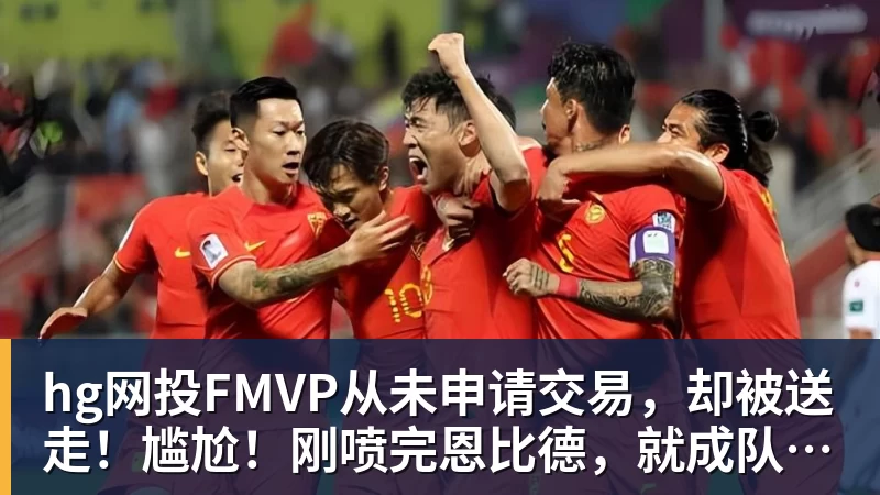 hg网投FMVP从未申请交易，却被送走！尴尬！刚喷完恩比德，就成队友！