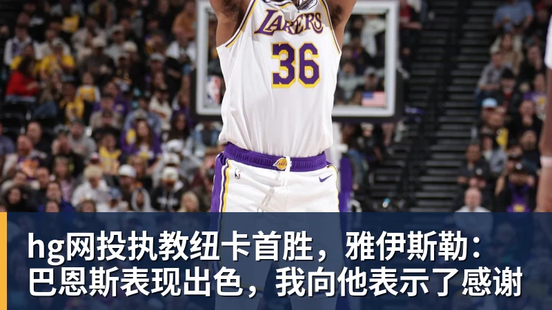 hg网投执教纽卡首胜，雅伊斯勒：巴恩斯表现出色，我向他表示了感谢