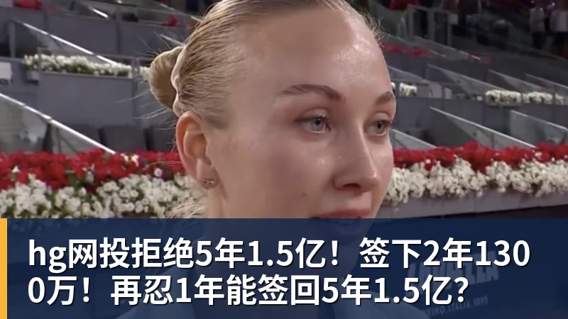 hg网投拒绝5年1.5亿！签下2年1300万！再忍1年能签回5年1.5亿？