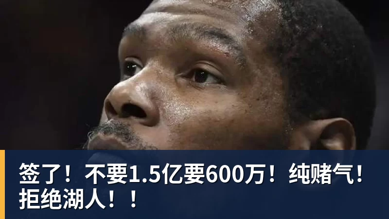 签了！不要1.5亿要600万！纯赌气！拒绝湖人！！