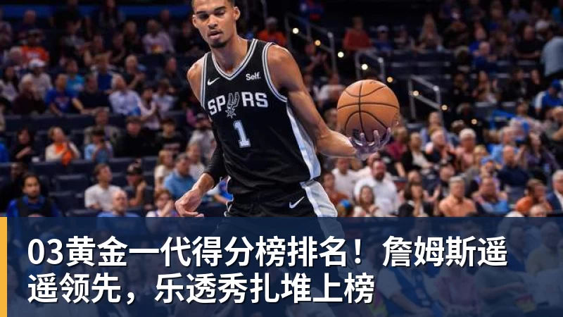 03黄金一代得分榜排名！詹姆斯遥遥领先，乐透秀扎堆上榜