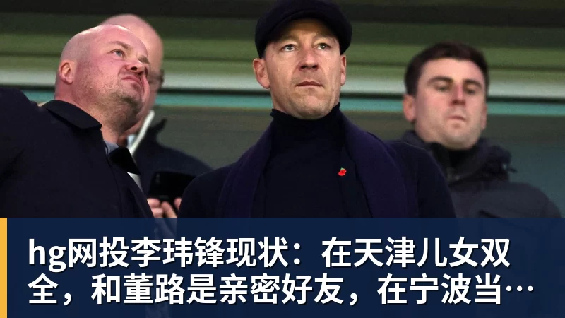 hg网投李玮锋现状：在天津儿女双全，和董路是亲密好友，在宁波当主教练