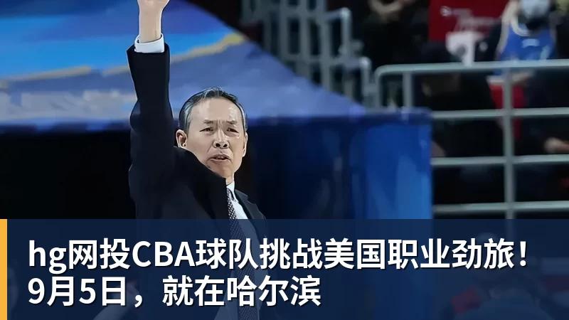 hg网投CBA球队挑战美国职业劲旅！9月5日，就在哈尔滨