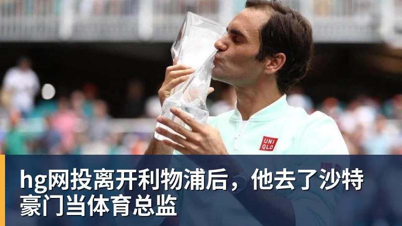 hg网投离开利物浦后，他去了沙特豪门当体育总监