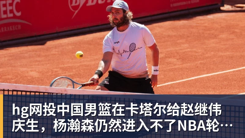 hg网投中国男篮在卡塔尔给赵继伟庆生，杨瀚森仍然进入不了NBA轮换，付豪谈赛季目标以及自身不足