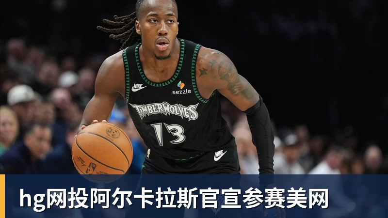 hg网投阿尔卡拉斯官宣参赛美网