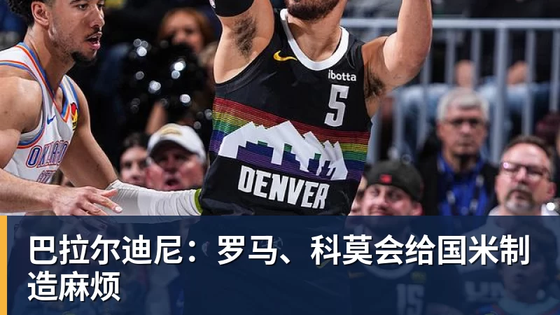 hg网投巴拉尔迪尼：罗马、科莫会给国米制造麻烦
