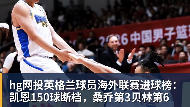 hg网投英格兰球员海外联赛进球榜:凯恩150球断档,桑乔第3贝林第6