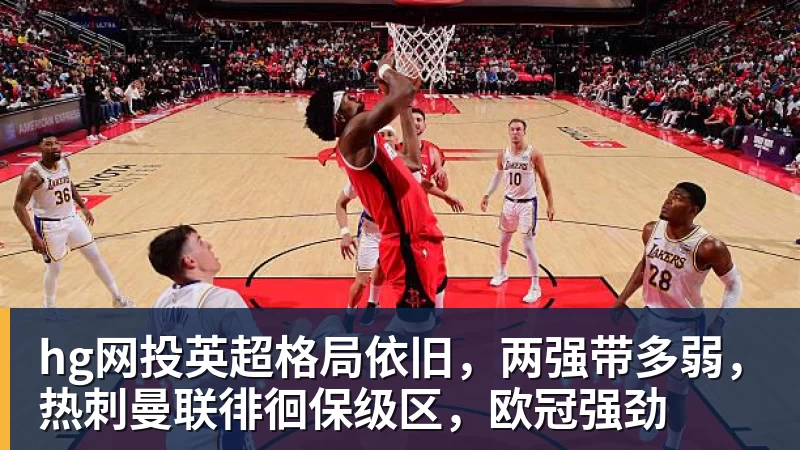 hg网投英超格局依旧,两强带多弱,热刺曼联徘徊保级区,欧冠强劲
