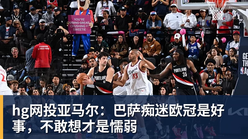 hg网投亚马尔：巴萨痴迷欧冠是好事，不敢想才是懦弱