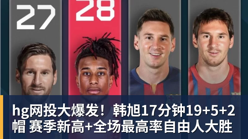 hg网投大爆发!韩旭17分钟19+5+2帽 赛季新高+全场最高率自由人大胜