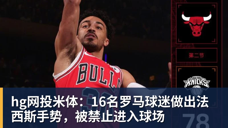 hg网投米体:16名罗马球迷做出法西斯手势,被禁止进入球场