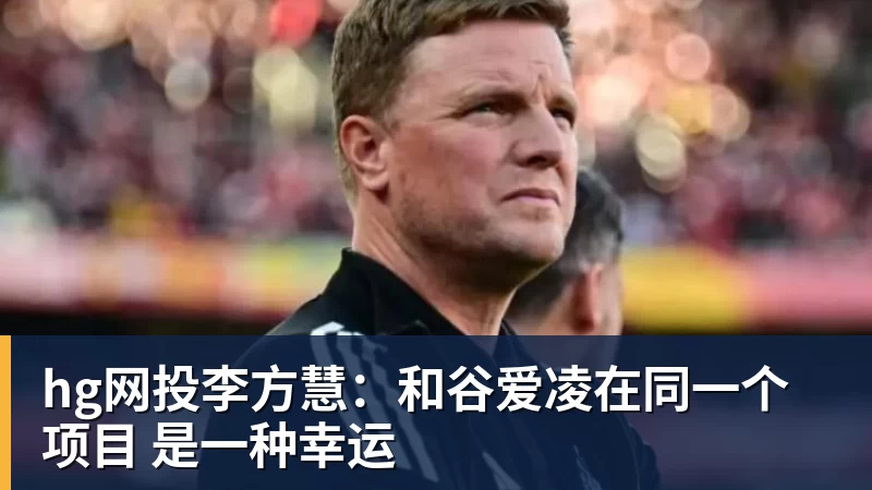 hg网投李方慧:和谷爱凌在同一个项目 是一种幸运