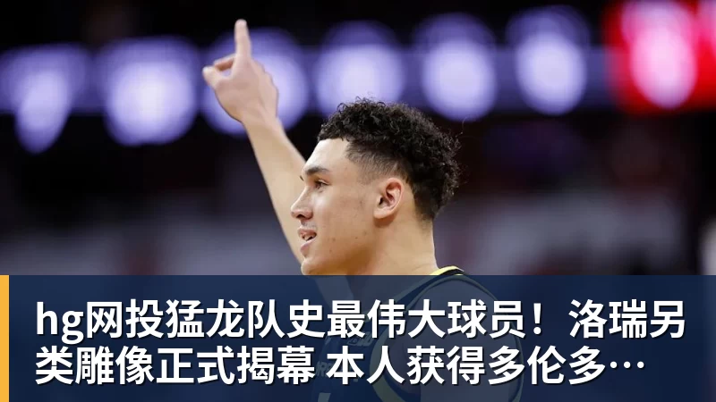 hg网投猛龙队史最伟大球员！洛瑞另类雕像正式揭幕 本人获得多伦多城市钥匙