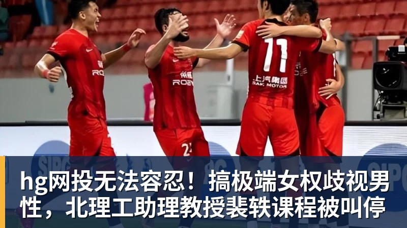 hg网投无法容忍!搞极端女权歧视男性,北理工助理教授裴轶课程被叫停