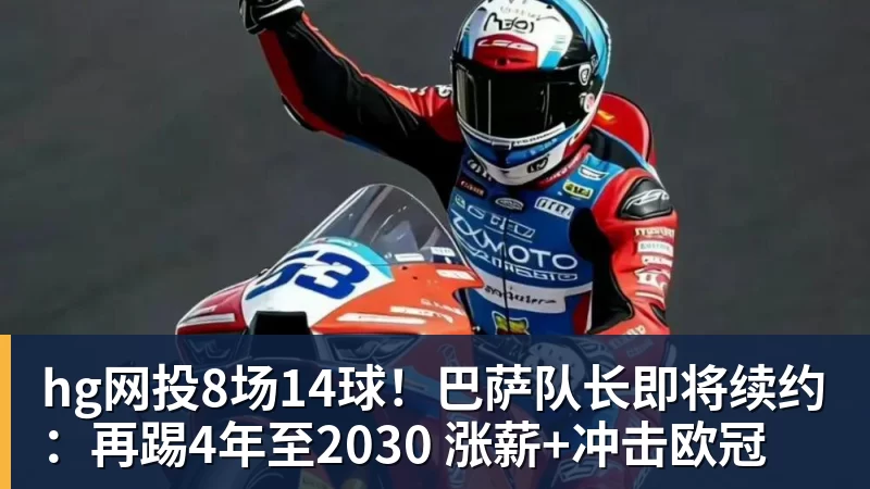 hg网投8场14球!巴萨队长即将续约:再踢4年至2030 涨薪+冲击欧冠