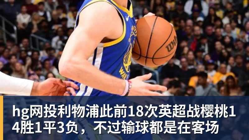 hg网投利物浦此前18次英超战樱桃14胜1平3负，不过输球都是在客场