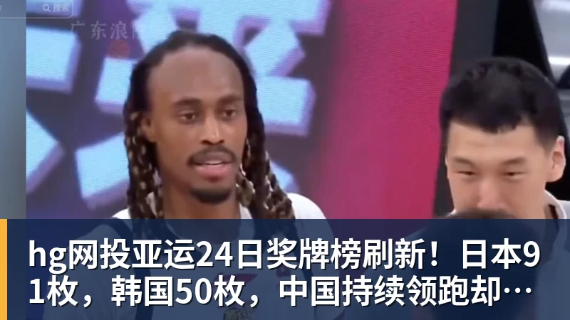 hg网投亚运24日奖牌榜刷新！日本91枚，韩国50枚，中国持续领跑却有遗憾