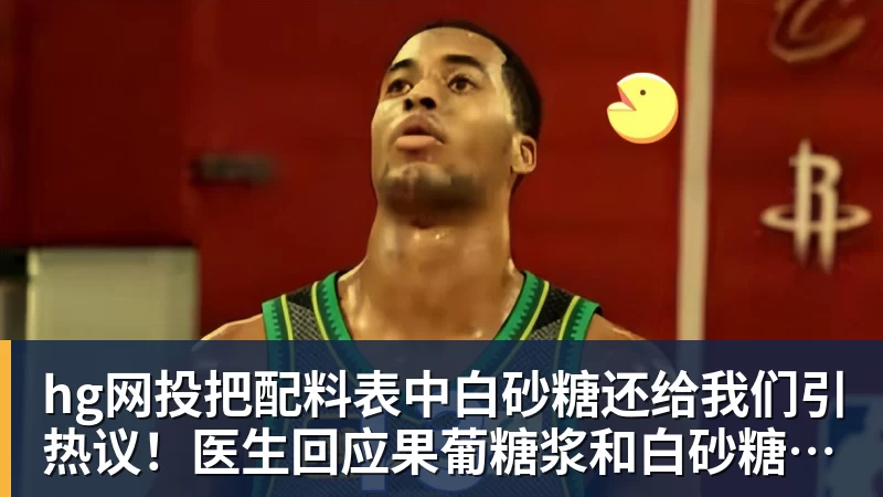hg网投把配料表中白砂糖还给我们引热议！医生回应果葡糖浆和白砂糖区别