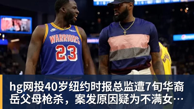 hg网投40岁纽约时报总监遭7旬华裔岳父母枪杀，案发原因疑为不满女儿外孙遭受家暴，老夫妇轮流开枪，杀人后平静离开现场