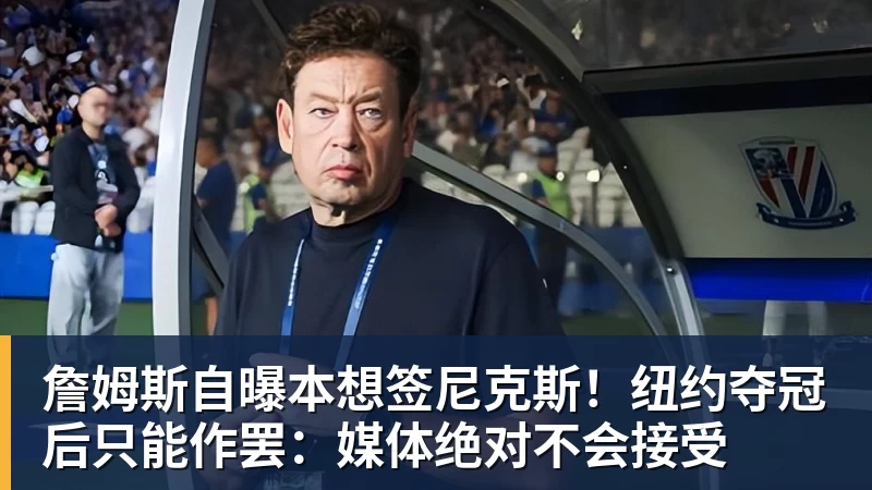 hg网投詹姆斯自曝本想签尼克斯！纽约夺冠后只能作罢：媒体绝对不会接受