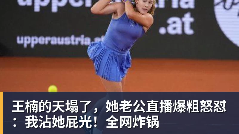 王楠的天塌了，她老公直播爆粗怒怼：我沾她屁光！全网炸锅
