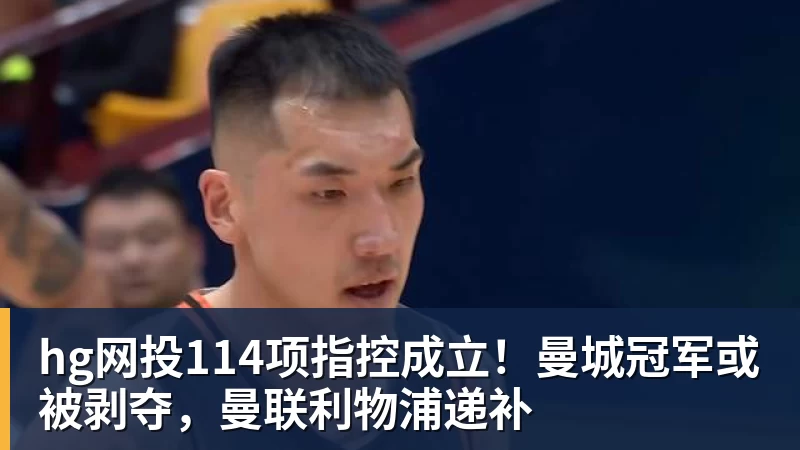 hg网投114项指控成立！曼城冠军或被剥夺，曼联利物浦递补