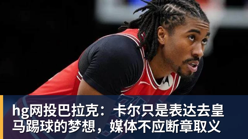 hg网投巴拉克:卡尔只是表达去皇马踢球的梦想,媒体不应断章取义