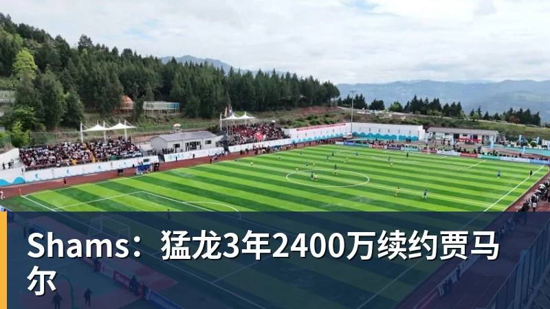 hg网投Shams：猛龙3年2400万续约贾马尔