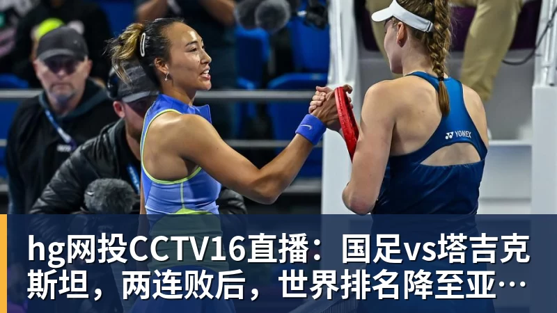 hg网投CCTV16直播:国足vs塔吉克斯坦,两连败后,世界排名降至亚洲第15